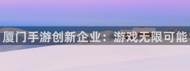 V8娱乐注册：厦门手游创新企业：游戏无限可能
