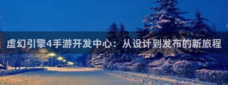 V8娱乐平台：虚幻引擎4手游开发中心：从设计到发布的新旅程