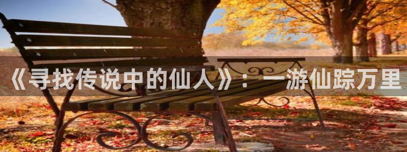 V8娱乐注册：《寻找传说中的仙人》：一游仙踪万里