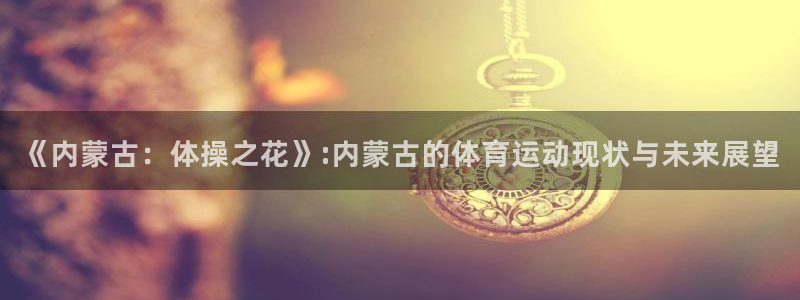 谈球吧体育：《内蒙古：体操之花》:内蒙古的体育运动现状与未来展望